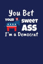 You Bet Your Sweet Ass I'm A Democrat: Funny Gift for a Member of the Democratic Party - Paperback