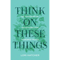 Think on These Things: 60 Thoughtful Devotions for Renewed Peace - Paperback