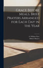 Grace Before Meals. Brief Prayers Arranged for Each Day in the Year - Hardcover