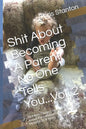 Shit About Becoming A Parent No One Tells You...Vol. 2: 50 More Things I have Learned About Parenthood From Ages 18 Months To 4 Years - Paperback