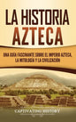 La historia azteca: Una guía fascinante sobre el imperio azteca, la mitología y la civilización - Hardcover