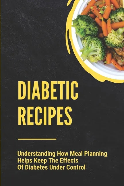Diabetic Recipes: Understanding How Meal Planning Helps Keep The Effects Of Diabetes Under Control: 30 Minute Diabetic Recipes - Paperback