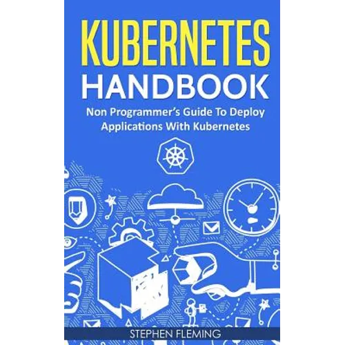 Kubernetes Handbook: Non-Programmer's Guide To Deploy Applications With Kubernetes - Paperback