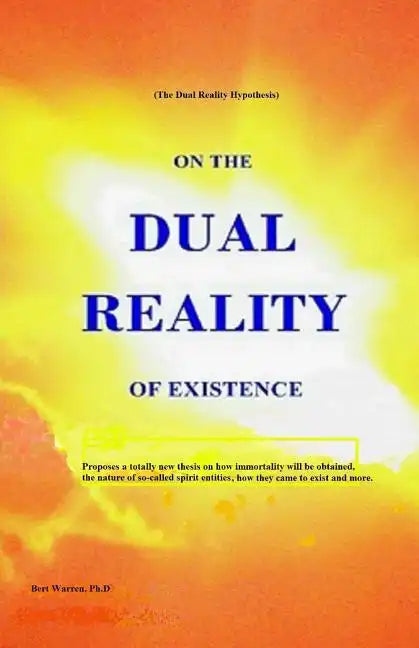 On the Dual Reality of Existence: Proposes a totally new thesis on how immortality will be obtained, the nature of so-called spirit entities, how they - Paperback