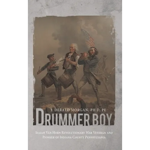 Drummer Boy: Isaiah Van Horn Revolutionary War Veteran and Pioneer of Indiana County Pennsylvania - Hardcover