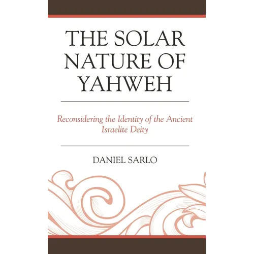 The Solar Nature of Yahweh: Reconsidering the Identity of the Ancient Israelite Deity - Hardcover