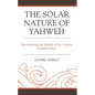 The Solar Nature of Yahweh: Reconsidering the Identity of the Ancient Israelite Deity - Hardcover