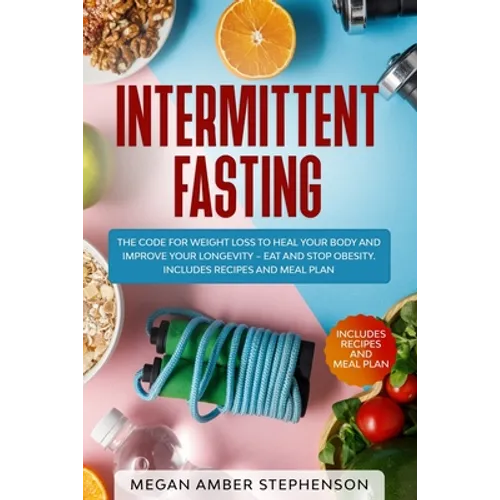 Intermittent Fasting: The Code of Weight Loss to Heal Your Body and Improve Your Longevity - Eat and Stop Obesity. Includes Recipes and Meal Plan. - Paperback