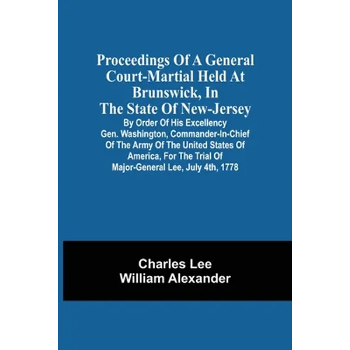 Proceedings Of A General Court-Martial Held At Brunswick, In The State Of New-Jersey, By Order Of His Excellency Gen. Washington, Commander-In-Chief O - Paperback