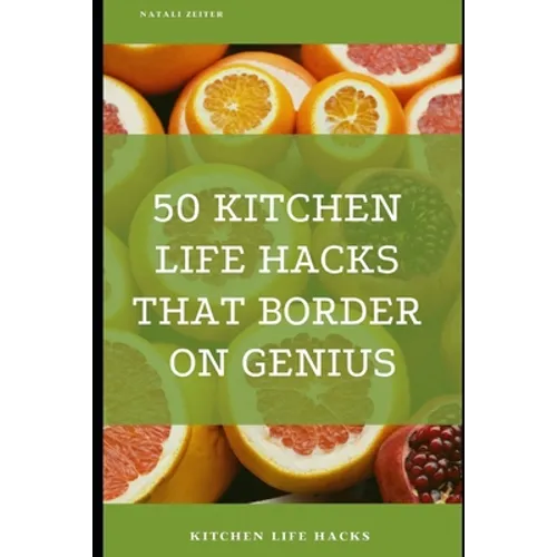 50 Kitchen Life Hacks That Border on Genius: Kitchen Life Hacks - Paperback