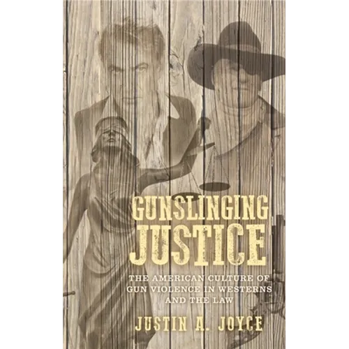 Gunslinging Justice: The American Culture of Gun Violence in Westerns and the Law - Paperback