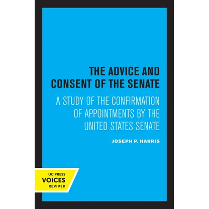 The Advice and Consent of the Senate: A Study of the Confirmation of Appointments by the United States Senate - Paperback