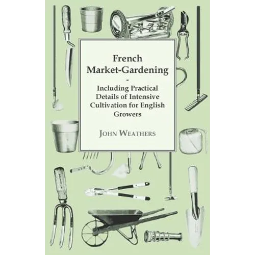 French Market-Gardening: Including Practical Details of Intensive Cultivation for English Growers - Paperback