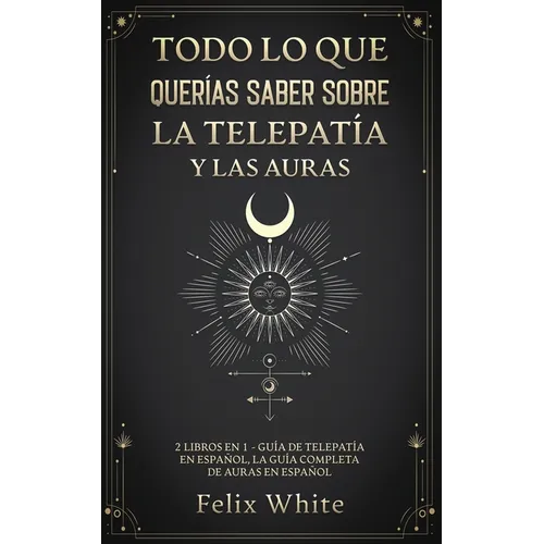 Todo lo que Querías Saber Sobre la Telepatía y las Auras: 2 Libros en 1 - Guía de Telepatía en Español, La Guía Completa de Auras en Español - Paperback