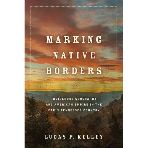 Marking Native Borders: Indigenous Geography and American Empire in the Early Tennessee Country - Hardcover
