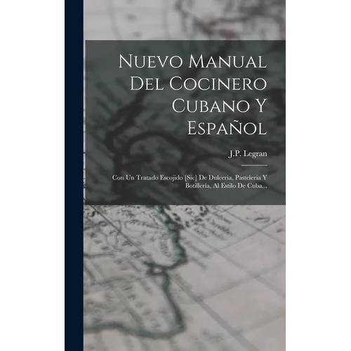 Nuevo Manual Del Cocinero Cubano Y Español: Con Un Tratado Escojido [sic] De Dulceria, Pasteleria Y Botillería, Al Estilo De Cuba... - Hardcover