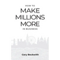How to Make Millions More: 52 Timeless Rules to Help You Shatter Your Revenue Ceiling and Sail Towards a Lucrative Exit - Paperback