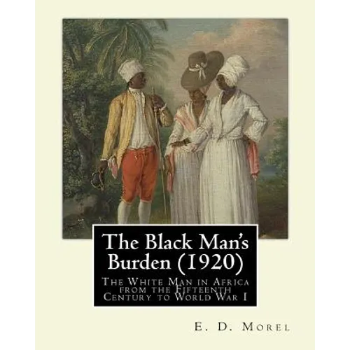 The Black Man's Burden (1920), By E. D.(Edward Dene) Morel: The Black Man's Burden: The White Man in Africa from the Fifteenth Century to World War I - Paperback