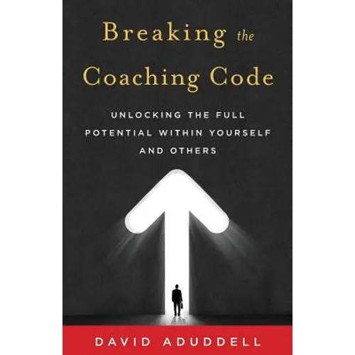 Breaking the Coaching Code: Unlocking the Full Potential Within Yourself and Others - Paperback