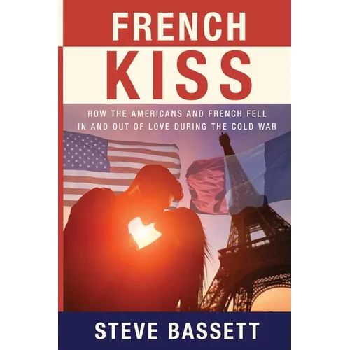 French Kiss: How the Americans and French Fell In and Out of Love During the Cold War - Paperback