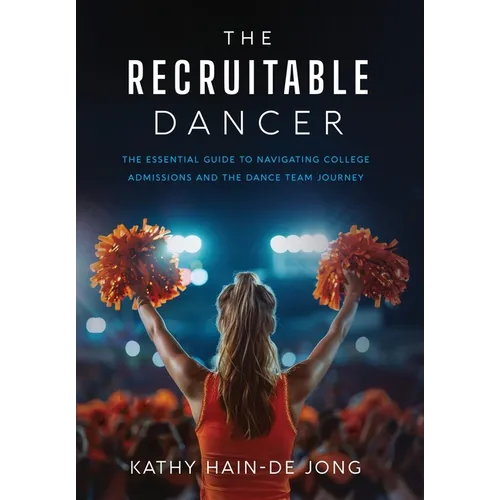 The Recruitable Dancer: The Essential Guide to Navigating College Admissions and the Dance Team Journey - Hardcover