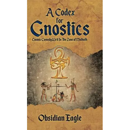 A Codex For Gnostics: Cosmic Comedy Writ In The Zone of Malkuth - Hardcover