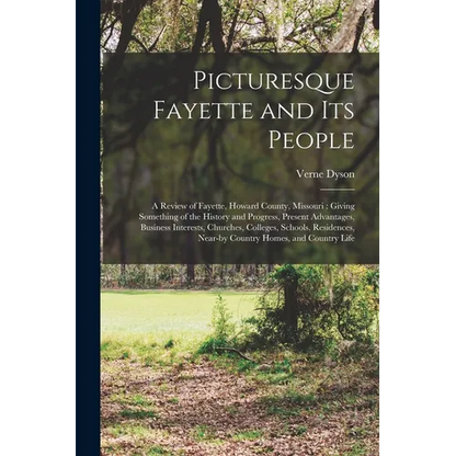 Picturesque Fayette and its People: A Review of Fayette, Howard County, Missouri: Giving Something of the History and Progress, Present Advantages, Bu - Paperback