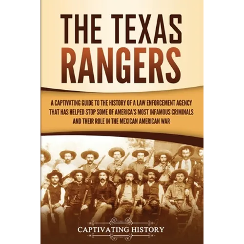 The Texas Rangers: A Captivating Guide to the History of a Law Enforcement Agency That Has Helped Stop Some of America's Most Infamous Cr - Paperback