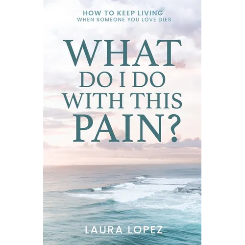 What Do I Do With This Pain?: How to Keep Living When Someone You Love Dies - Paperback