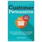 Customer Persuasion: How to Influence your Customers to Buy More and why an Ethical Approach will Always Win - Paperback