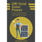 Off Grid Solar Power: A Step-by-Step Guide to Make Your Solar Power System for RVs, Vans, Cabins, Boats and Tiny Homes. - Paperback