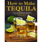 How to Make Tequila: Learn the essential ingredients and procedures for making delicious Tequila at home! - Paperback