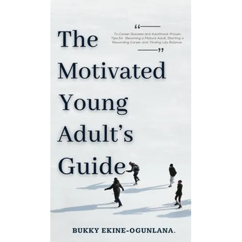 The Motivated Young Adult's Guide to Career Success and Adulthood: Proven Tips for Becoming a Mature Adult, Starting a Rewarding Career and Finding Li - Hardcover