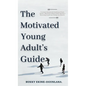 The Motivated Young Adult's Guide to Career Success and Adulthood: Proven Tips for Becoming a Mature Adult, Starting a Rewarding Career and Finding Li - Hardcover