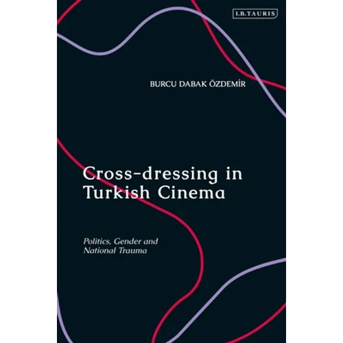 Cross-dressing in Turkish Cinema: Politics, Gender and National Trauma - Paperback