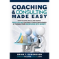 Coaching and Consulting Made Easy: How to Start, Build, and Grow A Profit-Pulling Coaching Business by Turning Your Knowledge Into Money! - Paperback