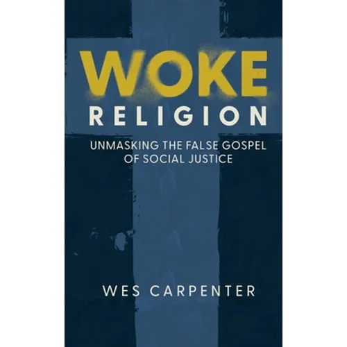 Woke Religion: Unmasking the False Gospel of Social Justice - Hardcover