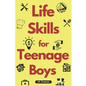 Life Skills for Teenage Boys: A Complete Guide on How to Cook, Home Maintenace, Managing Money, Fixing your Car, Performing First Aid, Navigating Ev - Paperback