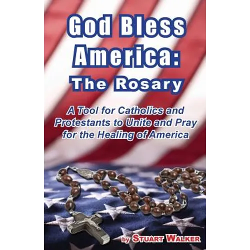 God Bless America: The Rosary: A Tool for Catholics and Protestants to Unite and Pray for the Healing of America - Paperback