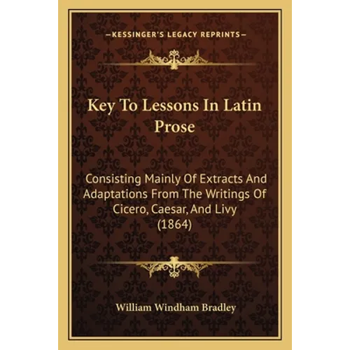 Key To Lessons In Latin Prose: Consisting Mainly Of Extracts And Adaptations From The Writings Of Cicero, Caesar, And Livy (1864) - Paperback
