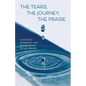 The Tears, The Journey, The Praise: A 30-Day Worship and Devotional Study Book - Paperback