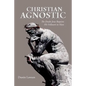 Christian Agnostic: The Doubt Jesus Requires His Followers to Have - Paperback