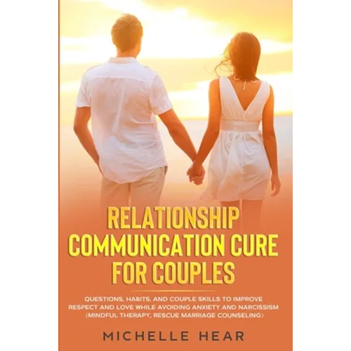 Relationship Communication Cure for Couples: Questions, Habits, and Couple Skills to Improve Respect and Love While Avoiding Anxiety and Narcissism (M - Paperback