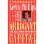 Arrogant Capital: Washington, Wall Street, and the Frustration of American Politics - Paperback