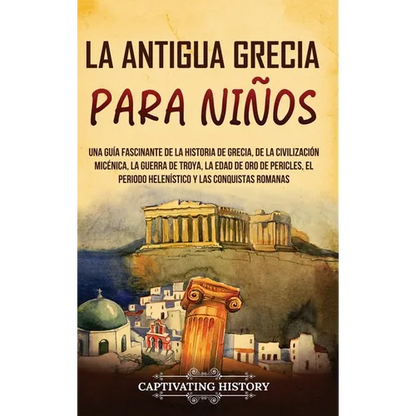 La antigua Grecia para niños: Una guía fascinante de la historia de Grecia, de la civilización micénica, la guerra de Troya, la edad de oro de Pericle - Hardcover