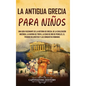 La antigua Grecia para niños: Una guía fascinante de la historia de Grecia, de la civilización micénica, la guerra de Troya, la edad de oro de Pericle - Hardcover