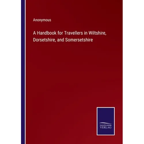 A Handbook for Travellers in Wiltshire, Dorsetshire, and Somersetshire - Paperback
