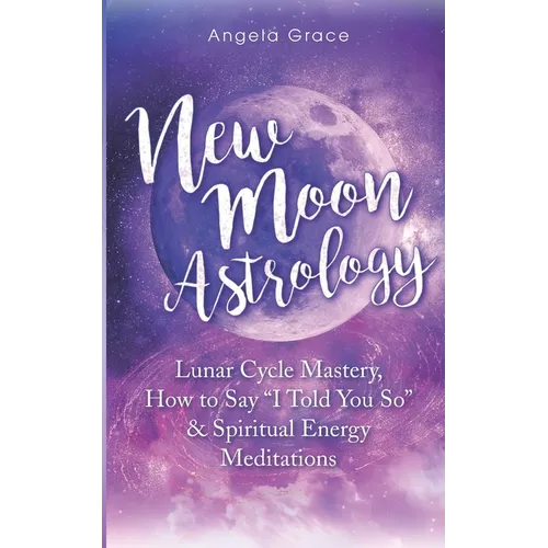 New Moon Astrology: Lunar Cycle Mastery, How to Say "I Told You So" & Spiritual Energy Meditations - Paperback