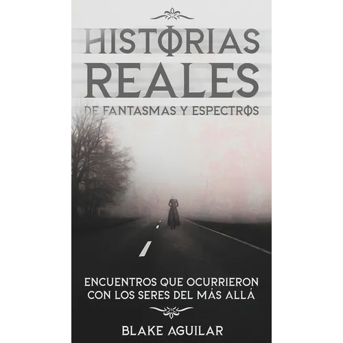 Historias Reales de Fantasmas y Espectros: Encuentros que Ocurrieron con los Seres del más Allá - Hardcover