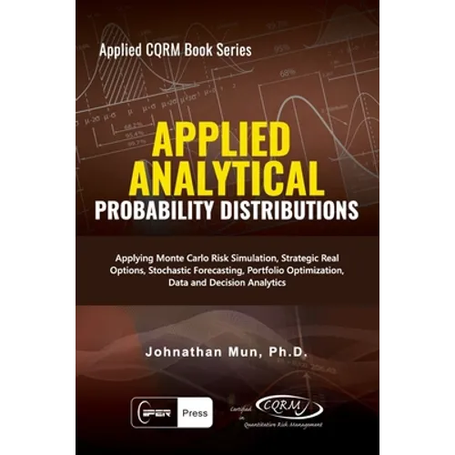 Applied Analytics - Probability Distribution: Applying Monte Carlo Risk Simulation, Strategic Real Options, Stochastic Forecasting, Portfolio Optimiza - Paperback